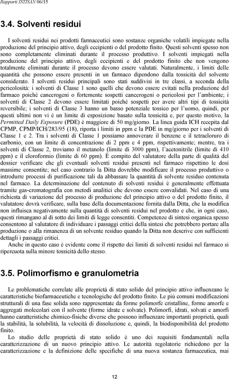 I solventi impiegati nella produzione del principio attivo, degli eccipienti e del prodotto finito che non vengono totalmente eliminati durante il processo devono essere valutati.