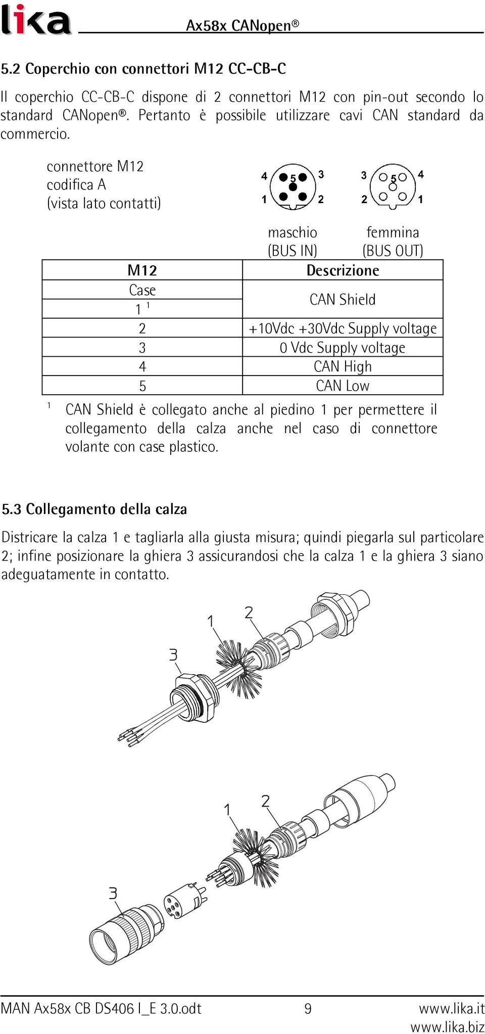 connettore M12 codifica A (vista lato contatti) maschio femmina (BUS IN) (BUS OUT) Descrizione 1 M12 Case CAN Shield 11 2 +10Vdc +30Vdc Supply voltage 3 0 Vdc Supply voltage 4 CAN High 5