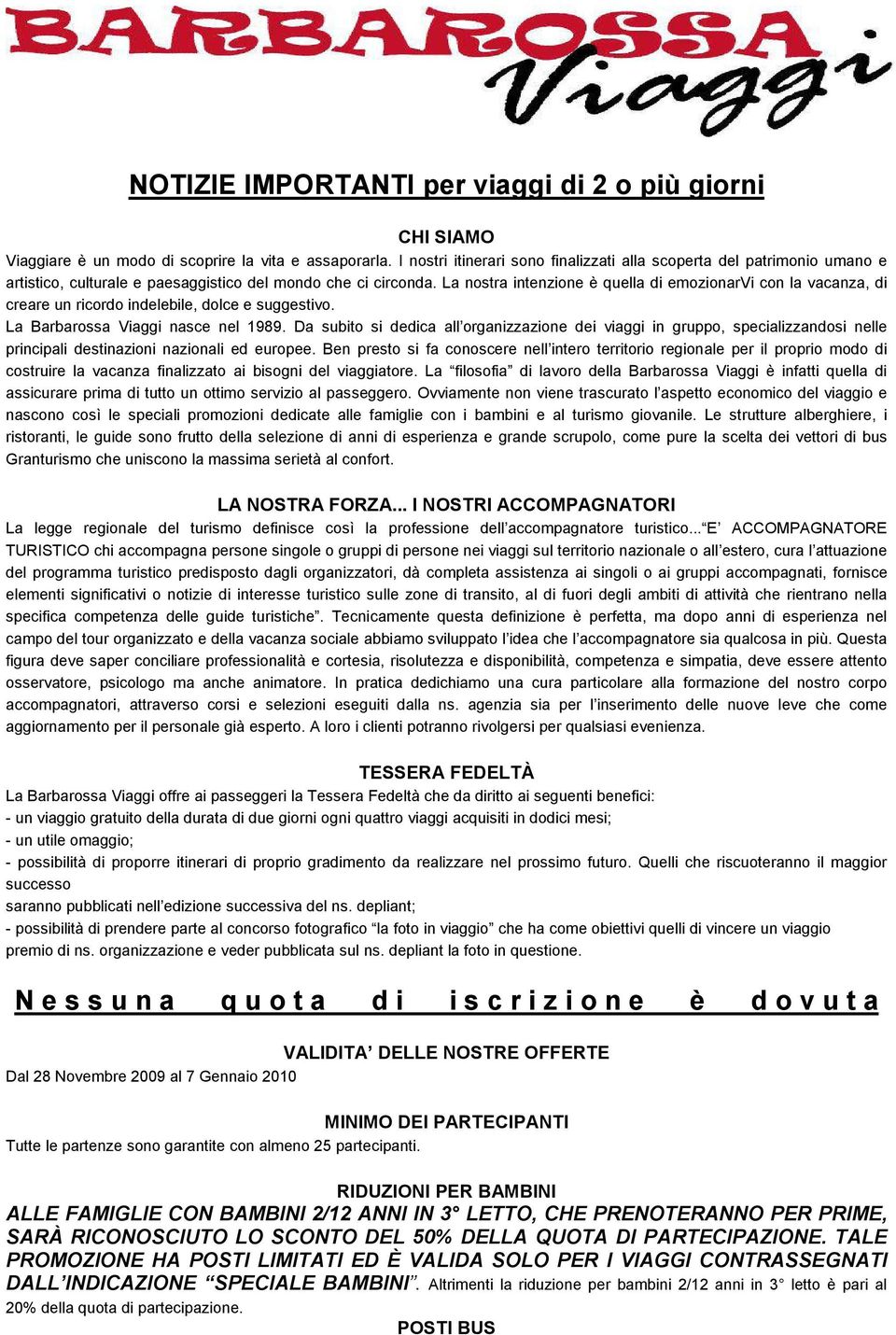 La nostra intenzione è quella di emozionarvi con la vacanza, di creare un ricordo indelebile, dolce e suggestivo. La Barbarossa Viaggi nasce nel 1989.