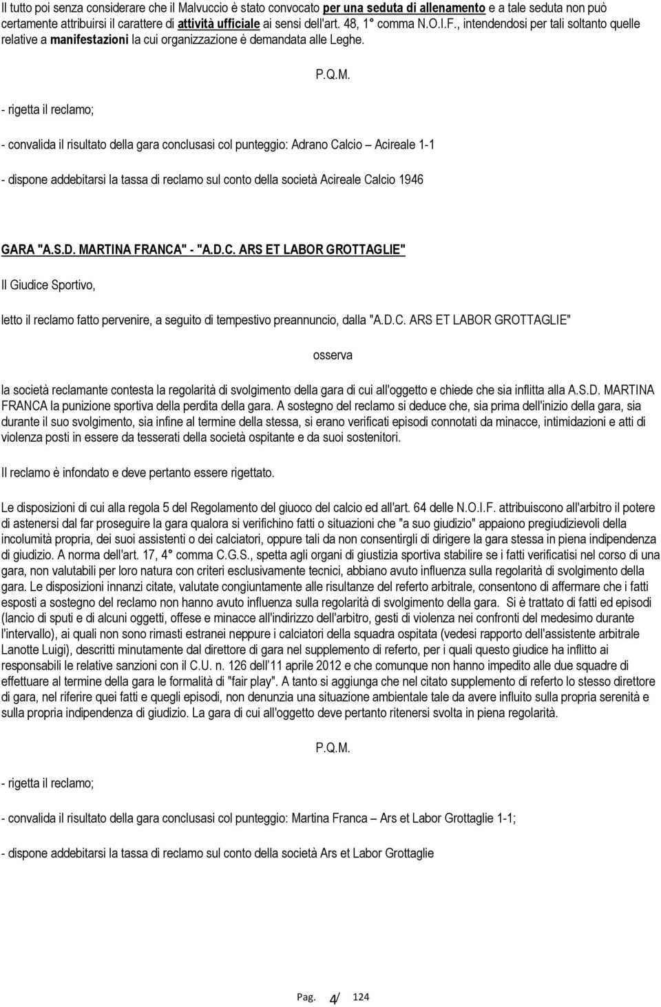 - rigetta il reclamo; - convalida il risultato della gara conclusasi col punteggio: Adrano Calcio Acireale 1-1 - dispone addebitarsi la tassa di reclamo sul conto della società Acireale Calcio 1946