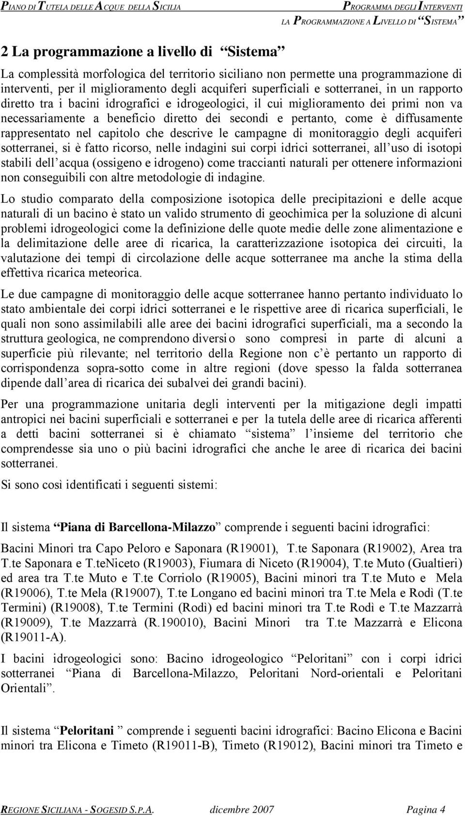 pertanto, come è diffusamente rappresentato nel capitolo che descrive le campagne di monitoraggio degli acquiferi sotterranei, si è fatto ricorso, nelle indagini sui corpi idrici sotterranei, all uso