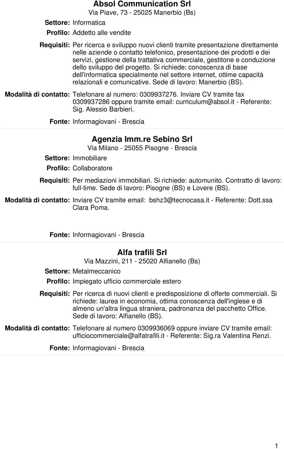 Si richiede: conoscenza di base dell'informatica specialmente nel settore internet, ottime capacità relazionali e comunicative. Sede di lavoro: Manerbio (BS).