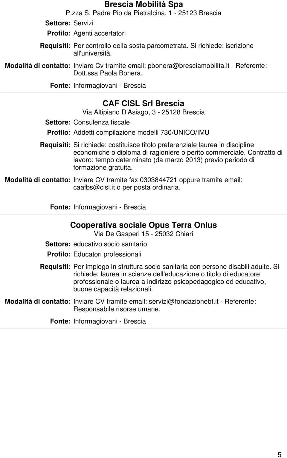 CAF CISL Srl Brescia Via Altipiano D'Asiago, 3-25128 Brescia Settore: Consulenza fiscale Profilo: Addetti compilazione modelli 730/UNICO/IMU Si richiede: costituisce titolo preferenziale laurea in