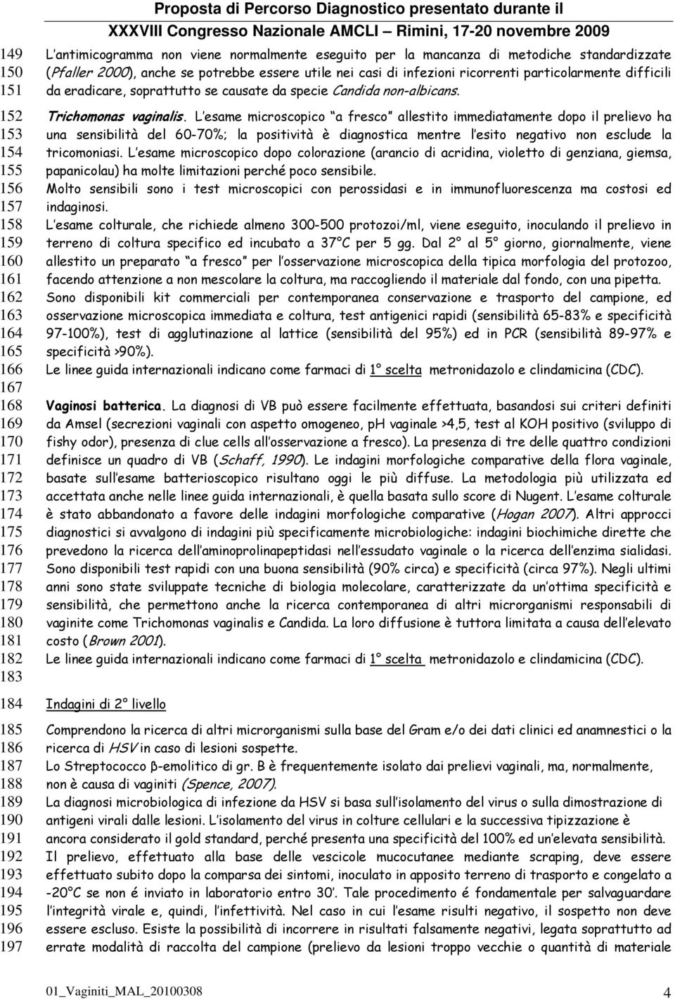 eradicare, soprattutto se causate da specie Candida non-albicans. Trichomonas vaginalis.