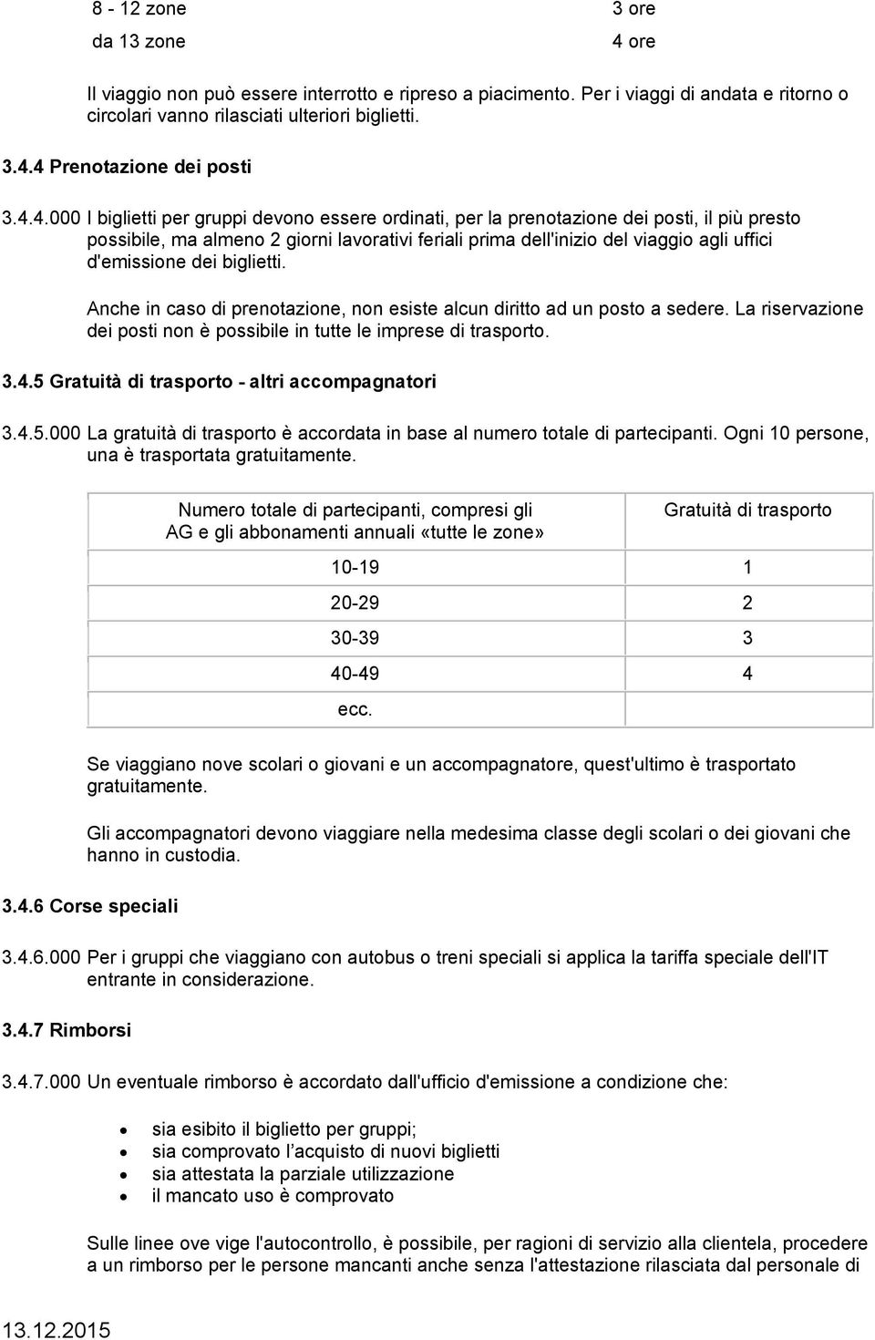 d'emissione dei biglietti. Anche in caso di prenotazione, non esiste alcun diritto ad un posto a sedere. La riservazione dei posti non è possibile in tutte le imprese di trasporto. 3.4.