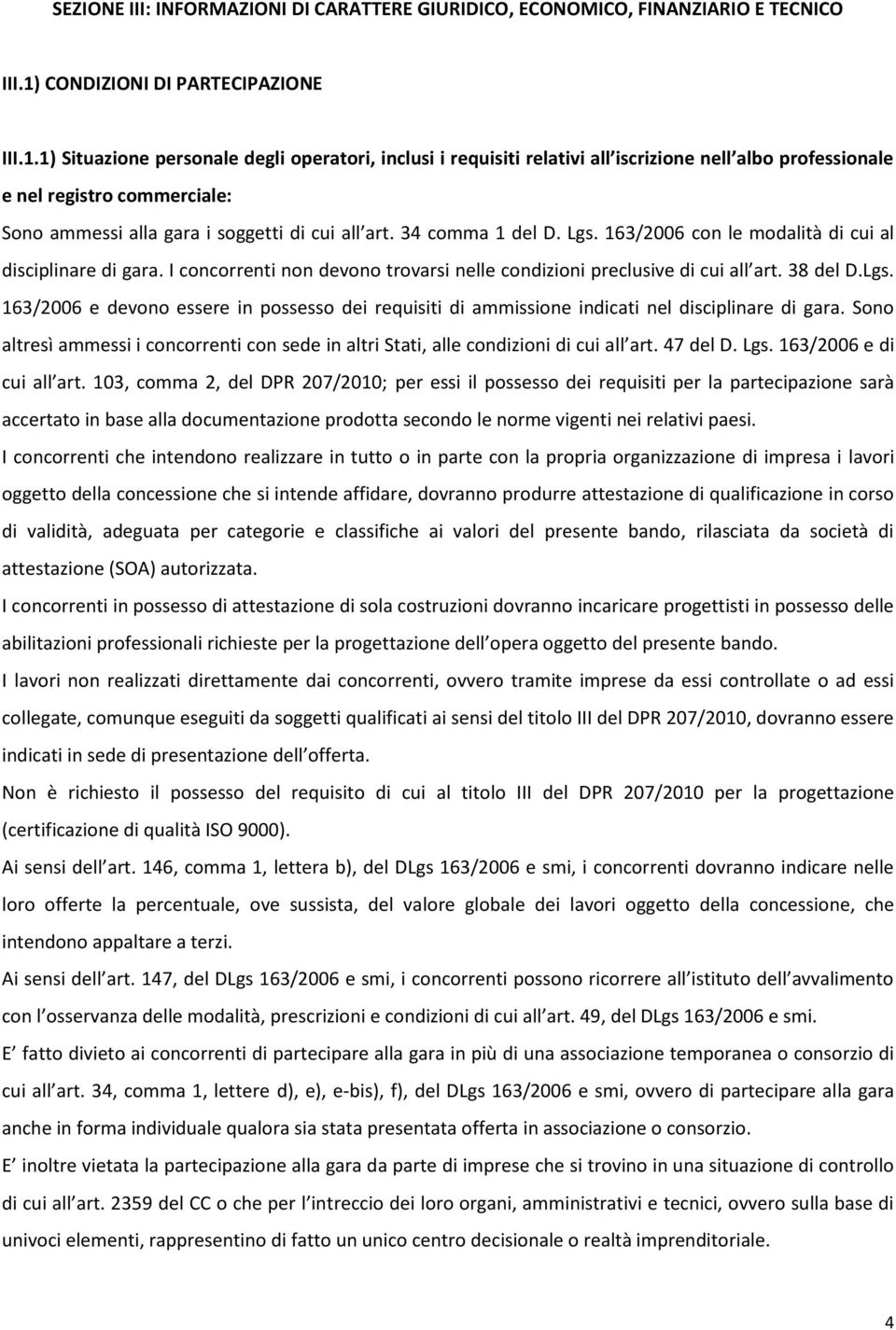 1) Situazione personale degli operatori, inclusi i requisiti relativi all iscrizione nell albo professionale e nel registro commerciale: Sono ammessi alla gara i soggetti di cui all art.