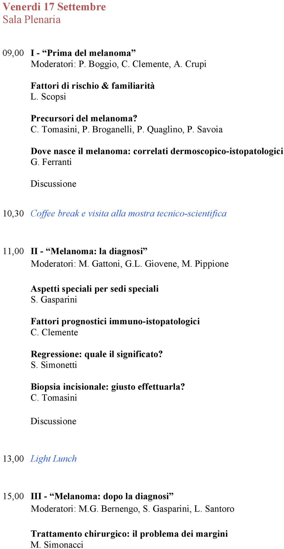 Ferranti Discussione 10,30 Coffee break e visita alla mostra tecnico-scientifica 11,00 II - Melanoma: la diagnosi Moderatori: M. Gattoni, G.L. Giovene, M.