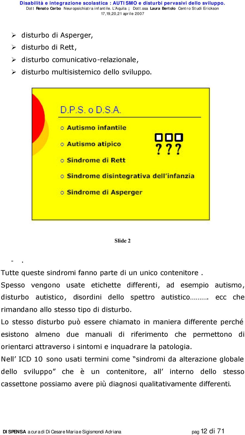 Lo stesso disturbo può essere chiamato in maniera differente perché esistono almeno due manuali di riferimento che permettono di orientarci attraverso i sintomi e inquadrare la patologia.