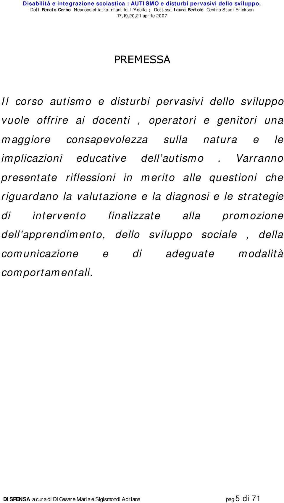 Varranno presentate riflessioni in merito alle questioni che riguardano la valutazione e la diagnosi e le strategie di intervento