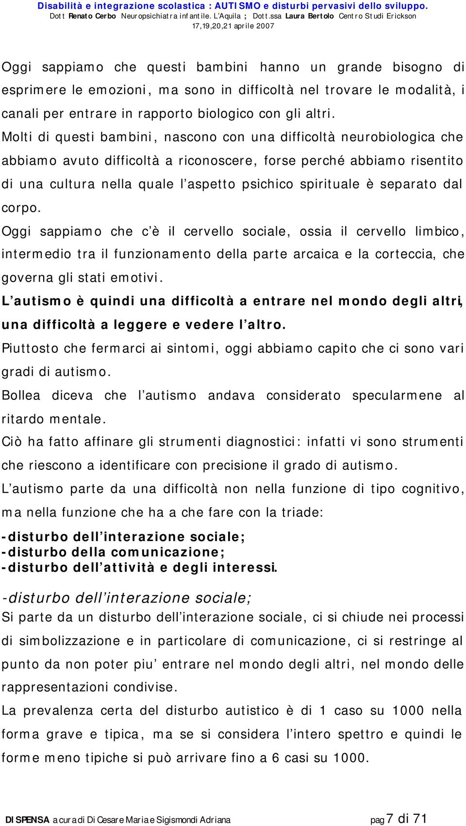 è separato dal corpo. Oggi sappiamo che c è il cervello sociale, ossia il cervello limbico, intermedio tra il funzionamento della parte arcaica e la corteccia, che governa gli stati emotivi.