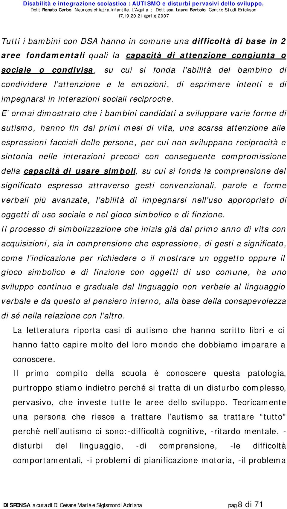 E ormai dimostrato che i bambini candidati a sviluppare varie forme di autismo, hanno fin dai primi mesi di vita, una scarsa attenzione alle espressioni facciali delle persone, per cui non sviluppano