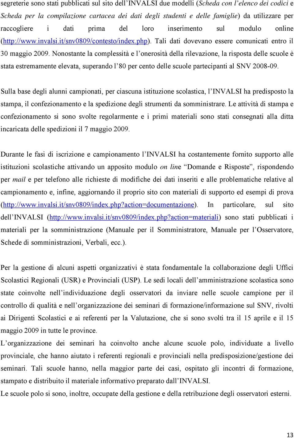 Nonostante la complessità e l onerosità della rilevazione, la risposta delle scuole è stata estremamente elevata, superando l 80 per cento delle scuole partecipanti al SNV 2008-09.