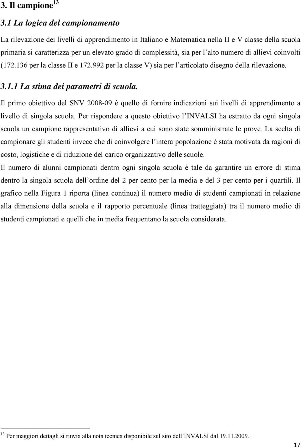 per l alto numero di allievi coinvolti (172.136 per la classe II e 172.992 per la classe V) sia per l articolato disegno della rilevazione. 3.1.1 La stima dei parametri di scuola.