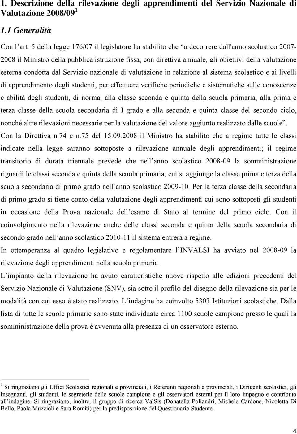 esterna condotta dal Servizio nazionale di valutazione in relazione al sistema scolastico e ai livelli di apprendimento degli studenti, per effettuare verifiche periodiche e sistematiche sulle