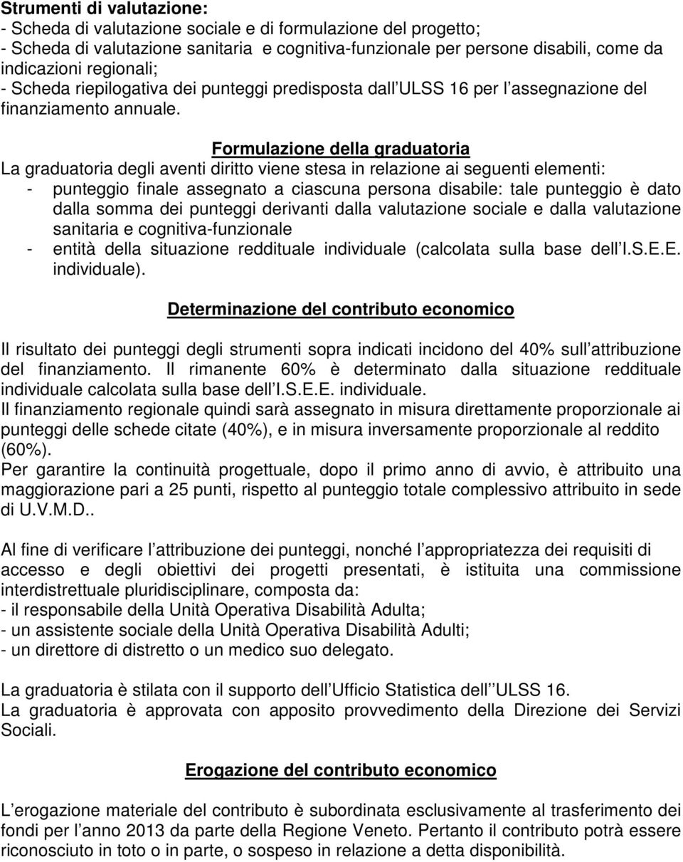 Formulazione della graduatoria La graduatoria degli aventi diritto viene stesa in relazione ai seguenti elementi: - punteggio finale assegnato a ciascuna persona disabile: tale punteggio è dato dalla