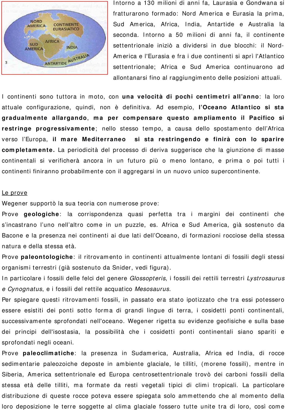 America continuarono ad allontanarsi fino al raggiungimento delle posizioni attuali.