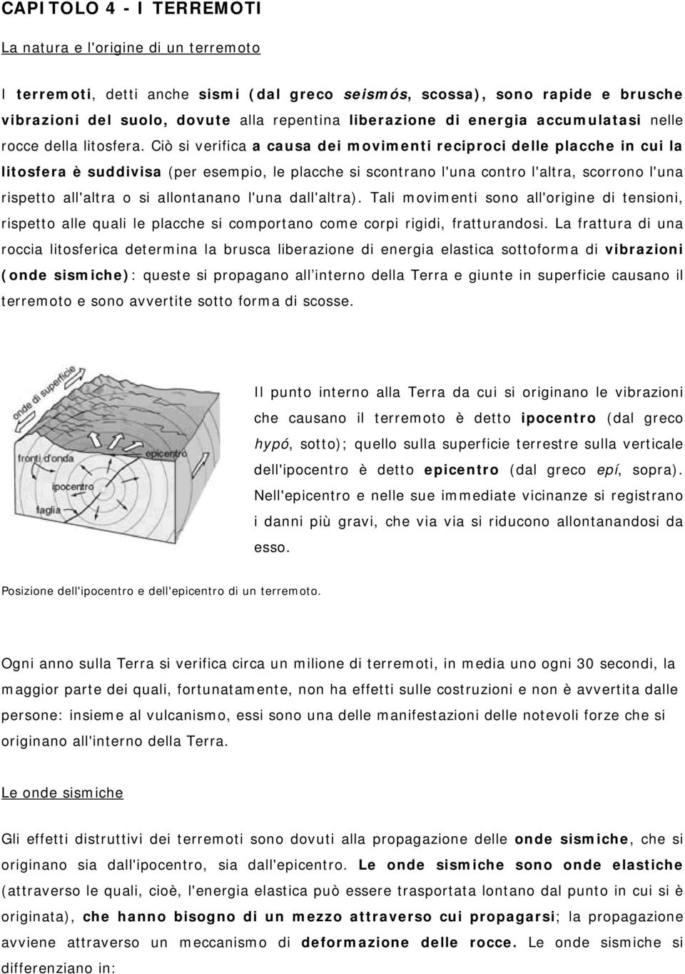 Ciò si verifica a causa dei movimenti reciproci delle placche in cui la litosfera è suddivisa (per esempio, le placche si scontrano l'una contro l'altra, scorrono l'una rispetto all'altra o si