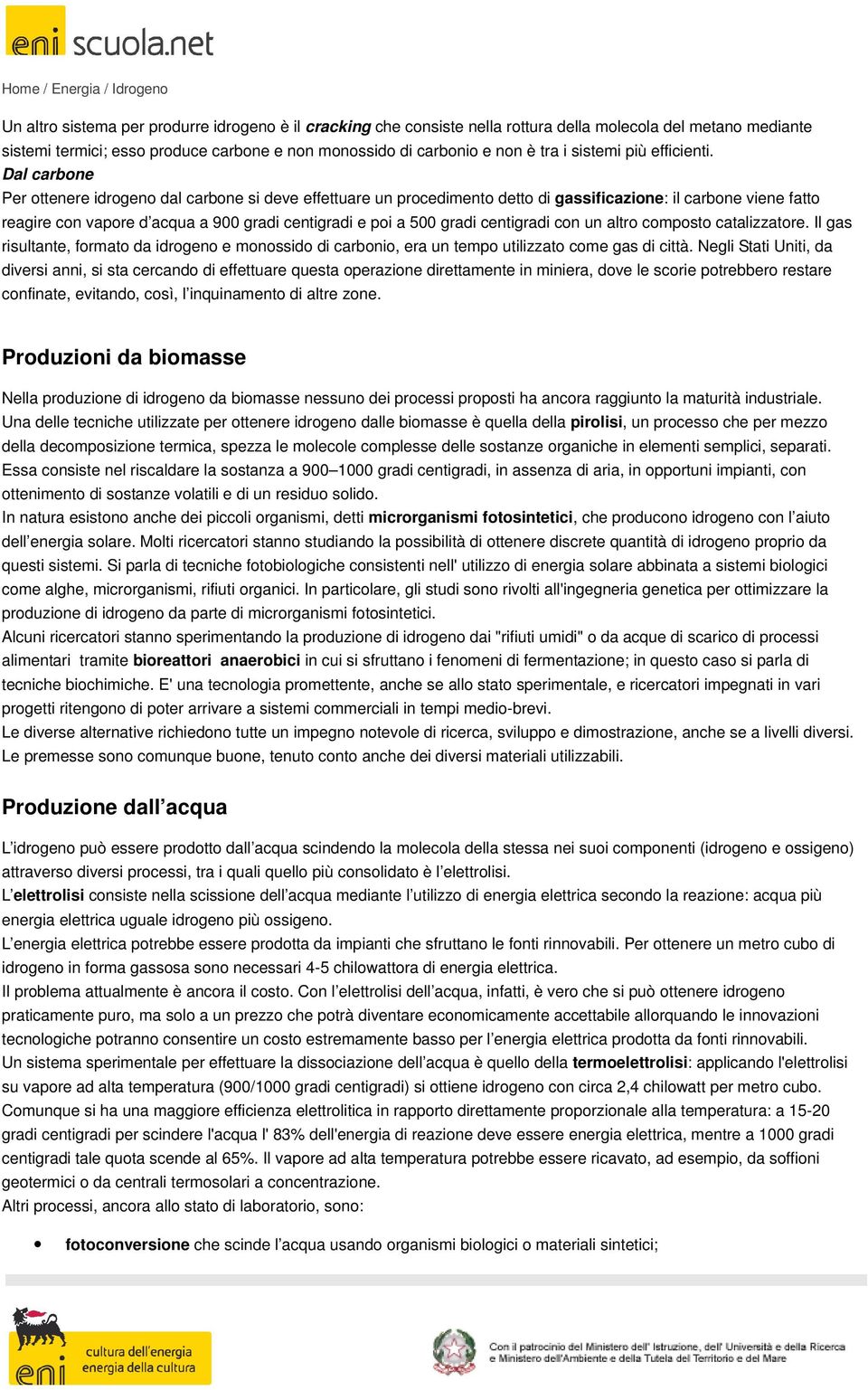 Dal carbone Per ottenere idrogeno dal carbone si deve effettuare un procedimento detto di gassificazione: il carbone viene fatto reagire con vapore d acqua a 900 gradi centigradi e poi a 500 gradi