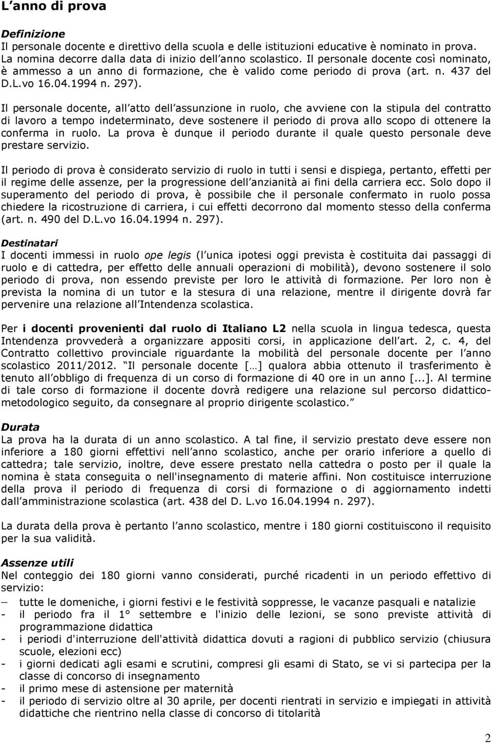 Il personale docente, all atto dell assunzione in ruolo, che avviene con la stipula del contratto di lavoro a tempo indeterminato, deve sostenere il periodo di prova allo scopo di ottenere la