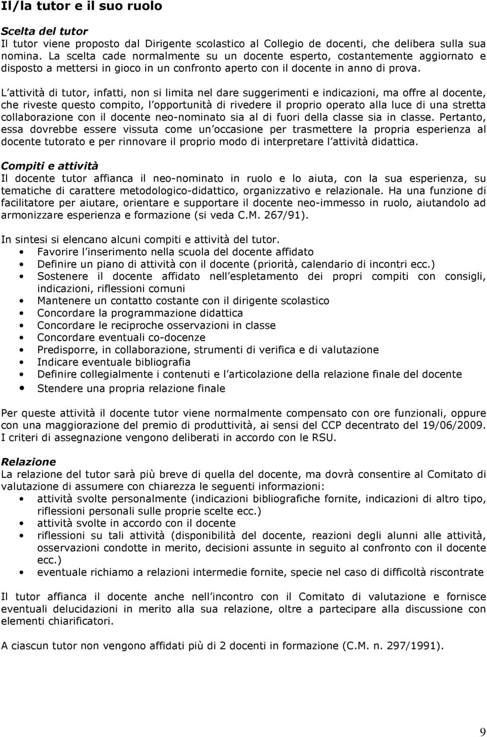 L attività di tutor, infatti, non si limita nel dare suggerimenti e indicazioni, ma offre al docente, che riveste questo compito, l opportunità di rivedere il proprio operato alla luce di una stretta