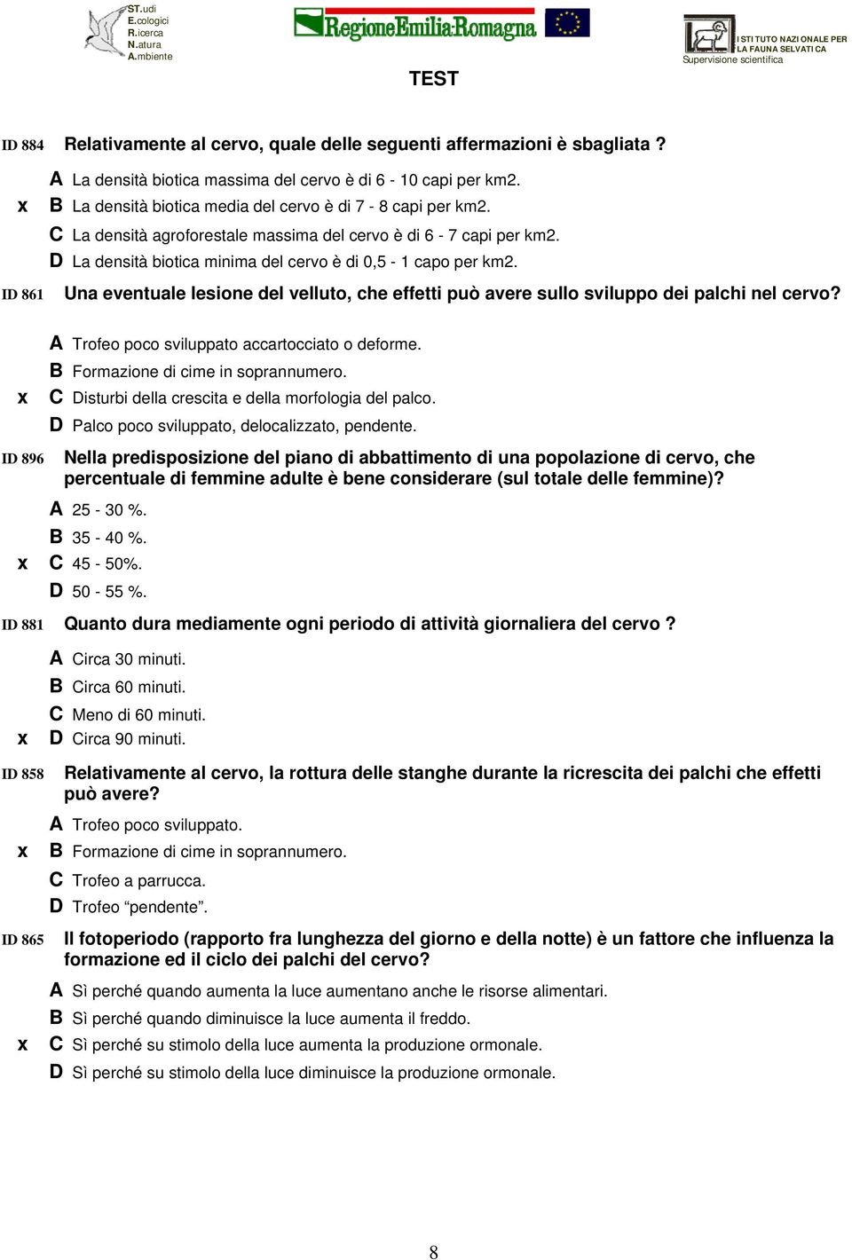 Una eventuale lesione del velluto, che effetti può avere sullo sviluppo dei palchi nel cervo? ID 896 A Trofeo poco sviluppato accartocciato o deforme. B Formazione di cime in soprannumero.