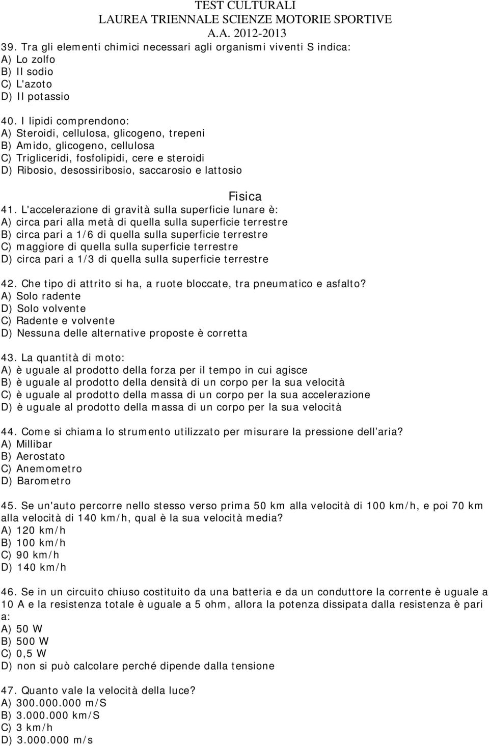 41. L'accelerazione di gravità sulla superficie lunare è: A) circa pari alla metà di quella sulla superficie terrestre B) circa pari a 1/6 di quella sulla superficie terrestre C) maggiore di quella