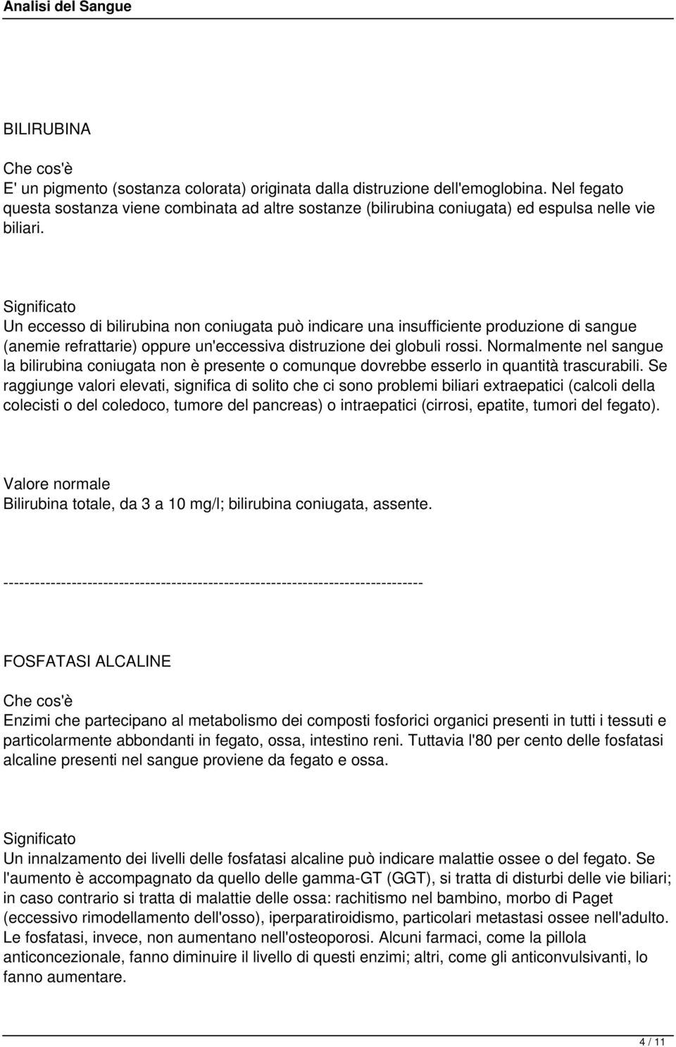 Un eccesso di bilirubina non coniugata può indicare una insufficiente produzione di sangue (anemie refrattarie) oppure un'eccessiva distruzione dei globuli rossi.