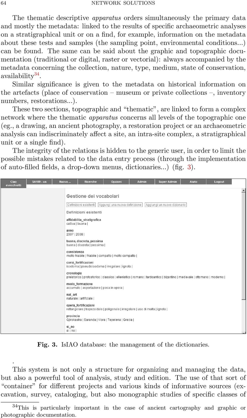 The same can be said about the graphic and topographic documentation (traditional or digital, raster or vectorial): always accompanied by the metadata concerning the collection, nature, type, medium,