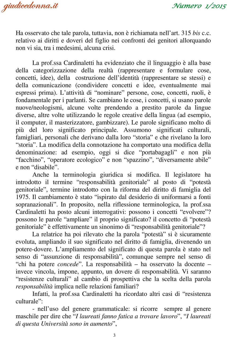 ssa Cardinaletti ha evidenziato che il linguaggio è alla base della categorizzazione della realtà (rappresentare e formulare cose, concetti, idee), della costruzione dell identità (rappresentare se