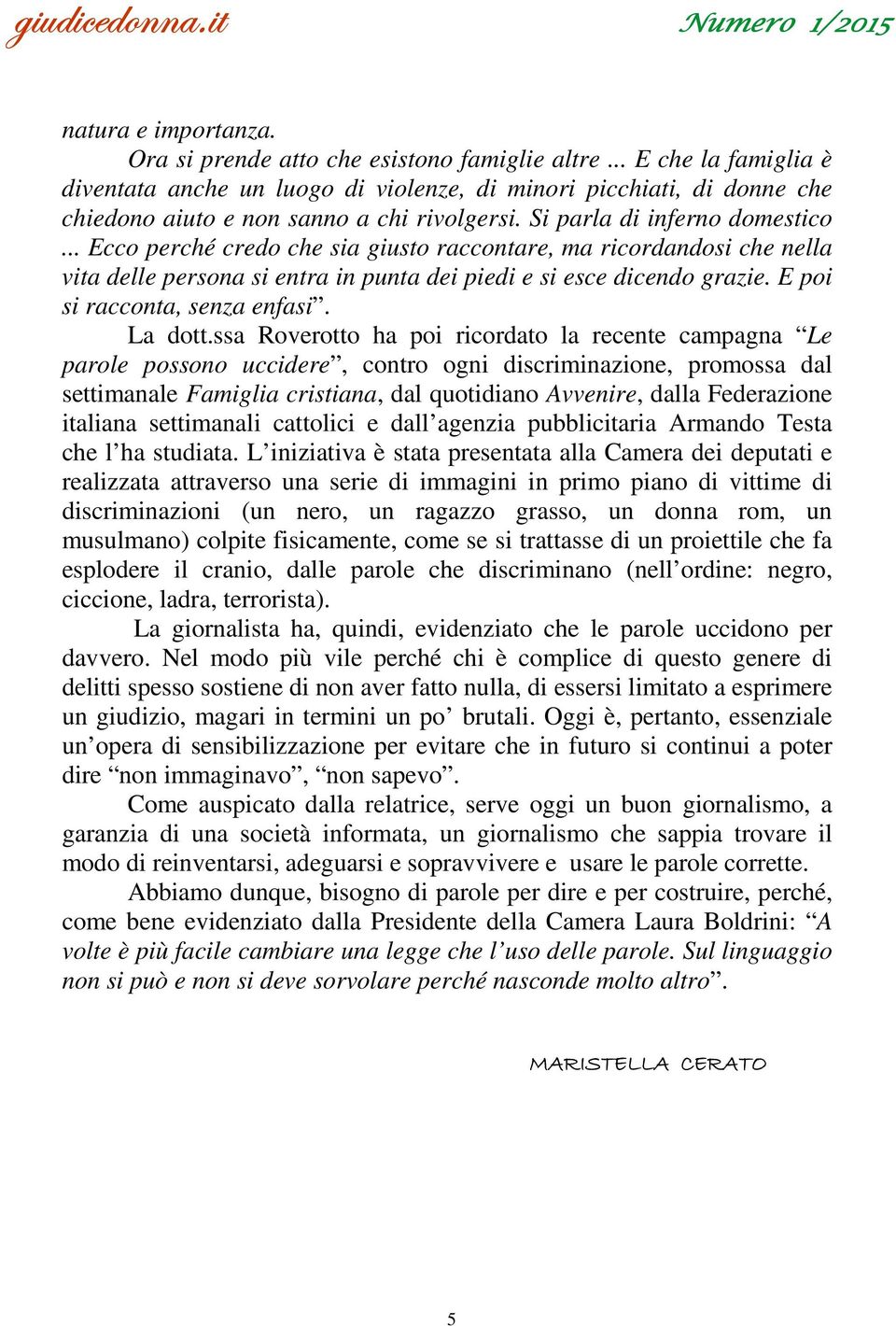 .. Ecco perché credo che sia giusto raccontare, ma ricordandosi che nella vita delle persona si entra in punta dei piedi e si esce dicendo grazie. E poi si racconta, senza enfasi. La dott.