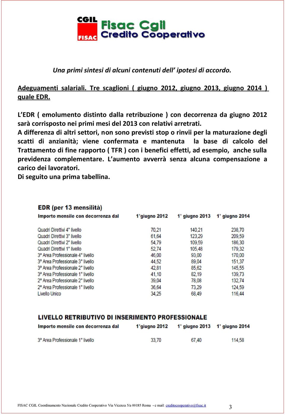 A differenza di altri settori, non sono previsti stop o rinvii per la maturazione degli scatti di anzianità; viene confermata e mantenuta la base di calcolo del