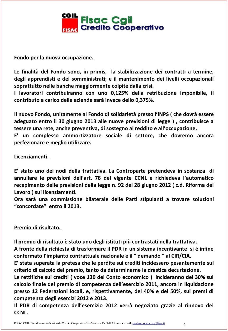 maggiormente colpite dalla crisi. I lavoratori contribuiranno con uno 0,125% della retribuzione imponibile, il contributo a carico delle aziende sarà invece dello 0,375%.