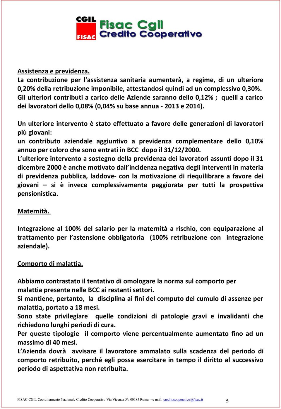 Un ulteriore intervento è stato effettuato a favore delle generazioni di lavoratori più giovani: un contributo aziendale aggiuntivo a previdenza complementare dello 0,10% annuo per coloro che sono