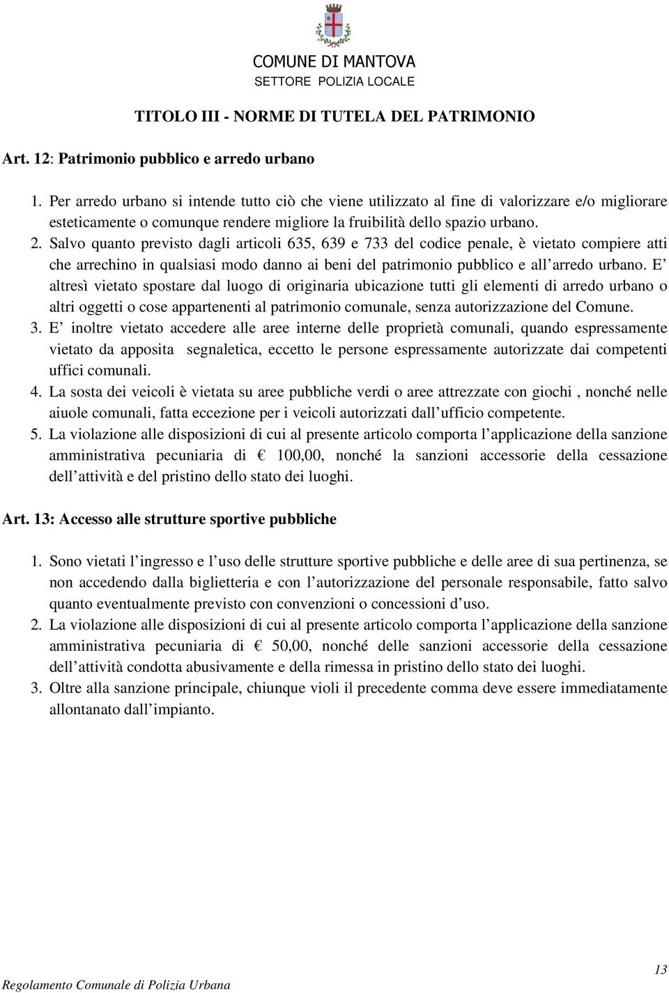 Salvo quanto previsto dagli articoli 635, 639 e 733 del codice penale, è vietato compiere atti che arrechino in qualsiasi modo danno ai beni del patrimonio pubblico e all arredo urbano.