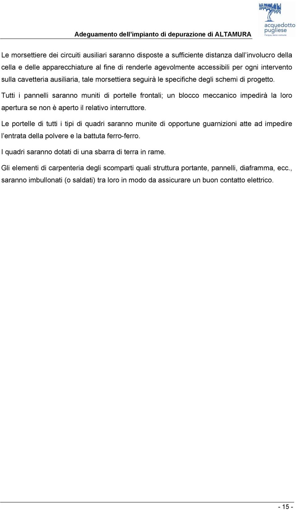 Tutti i pannelli saranno muniti di portelle frontali; un blocco meccanico impedirà la loro apertura se non è aperto il relativo interruttore.