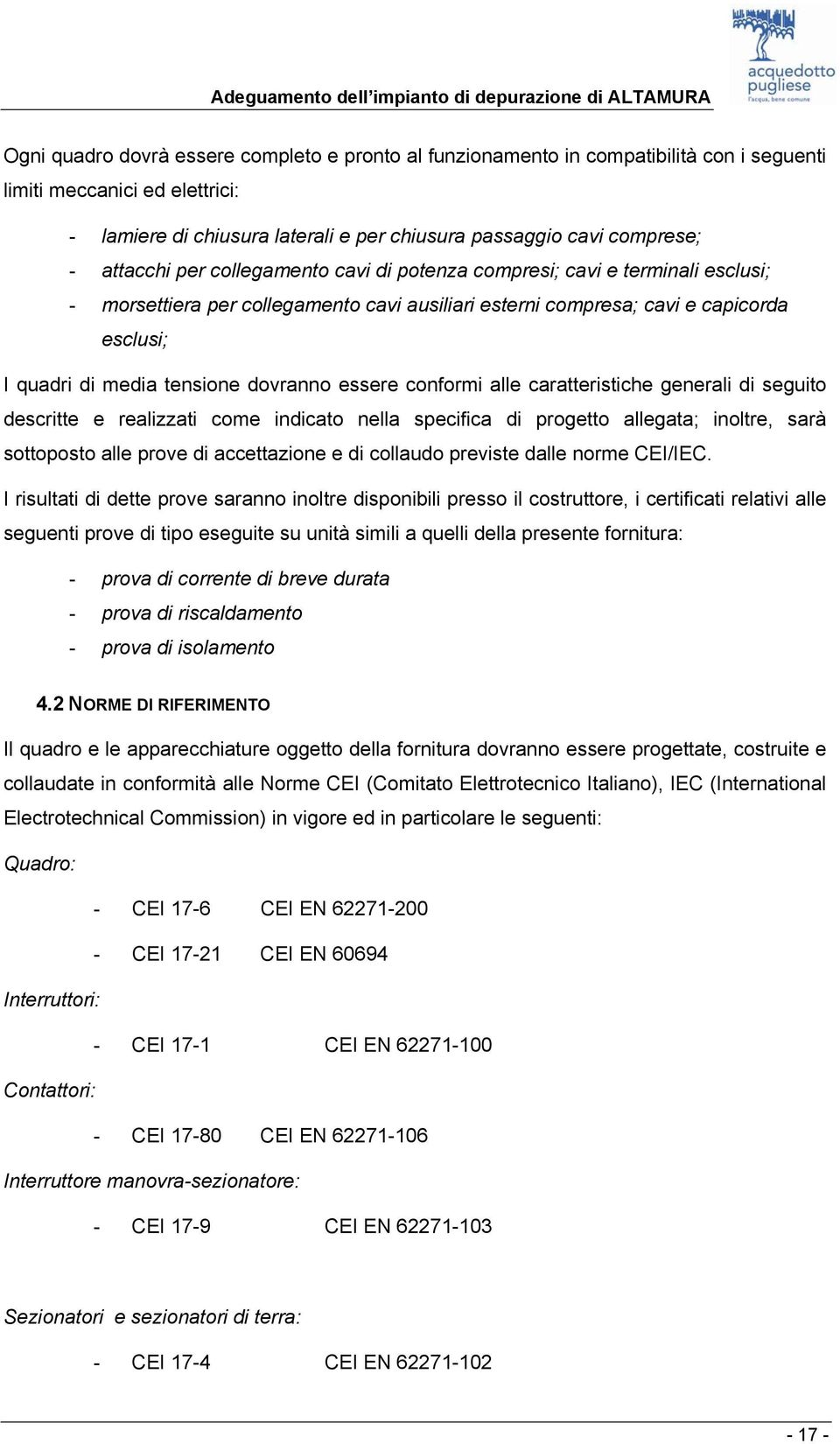 dovranno essere conformi alle caratteristiche generali di seguito descritte e realizzati come indicato nella specifica di progetto allegata; inoltre, sarà sottoposto alle prove di accettazione e di