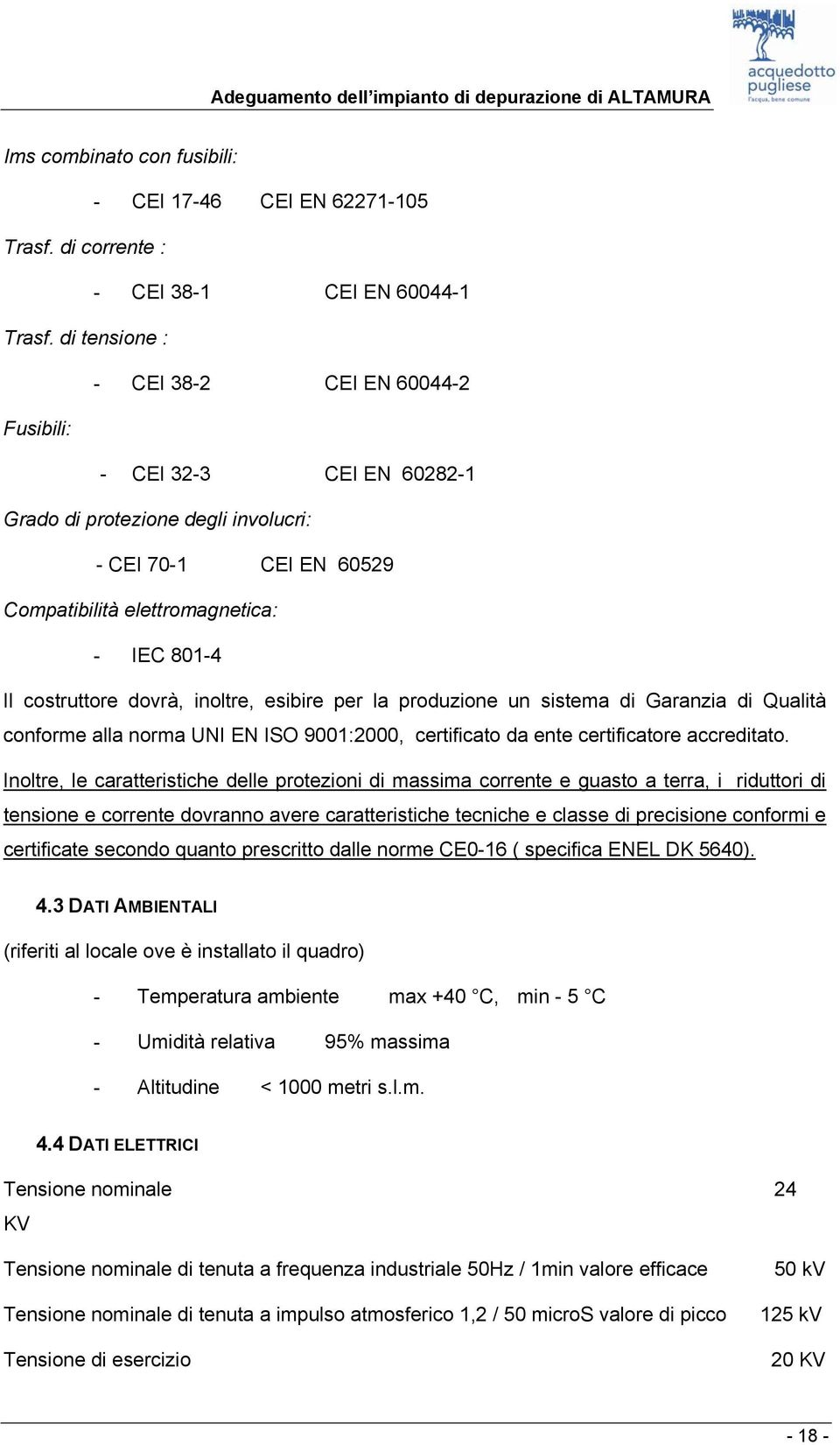 dovrà, inoltre, esibire per la produzione un sistema di Garanzia di Qualità conforme alla norma UNI EN ISO 9001:2000, certificato da ente certificatore accreditato.