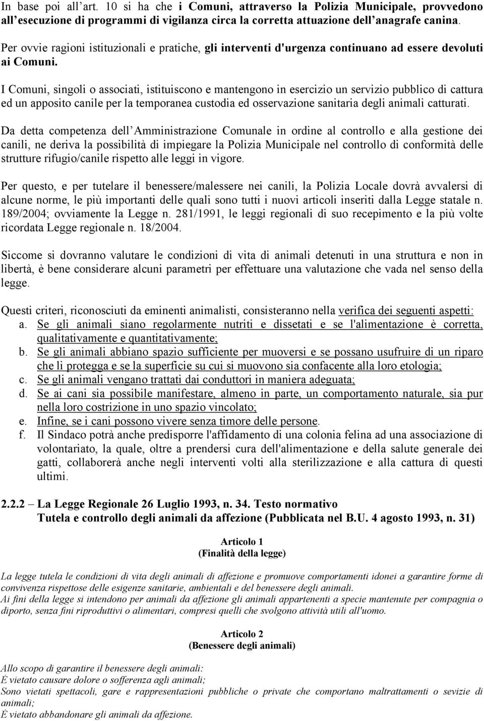 I Comuni, singoli o associati, istituiscono e mantengono in esercizio un servizio pubblico di cattura ed un apposito canile per la temporanea custodia ed osservazione sanitaria degli animali