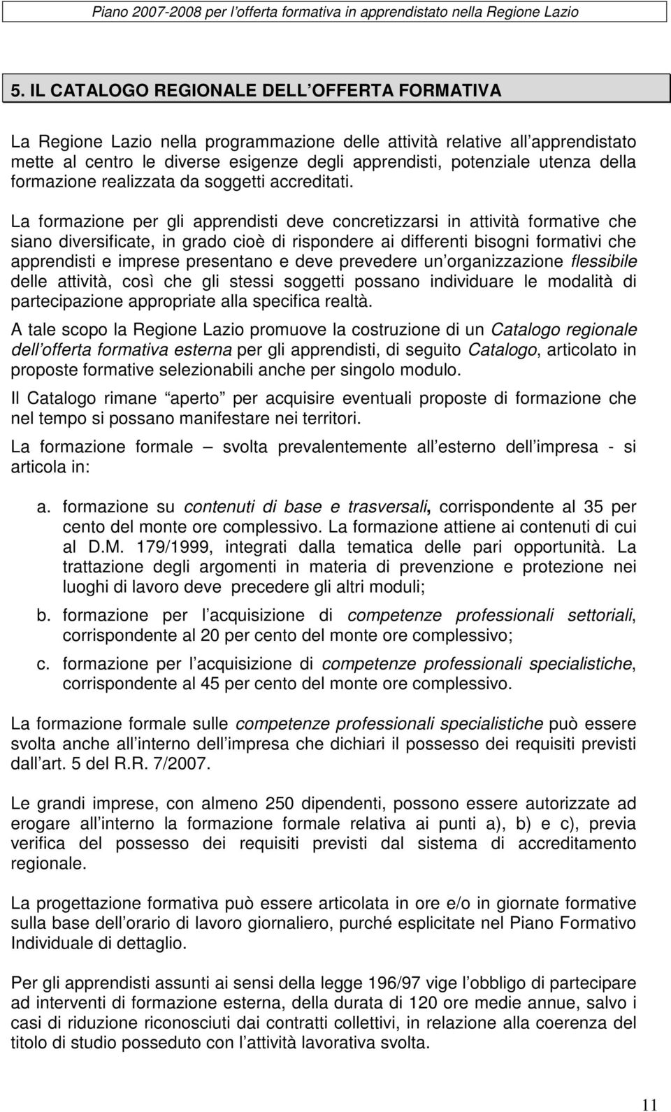 La formazione per gli apprendisti deve concretizzarsi in attività formative che siano diversificate, in grado cioè di rispondere ai differenti bisogni formativi che apprendisti e imprese presentano e