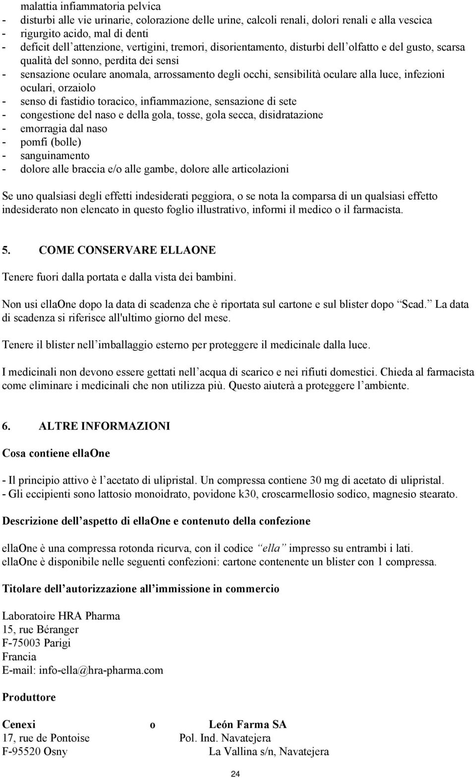 luce, infezioni oculari, orzaiolo - senso di fastidio toracico, infiammazione, sensazione di sete - congestione del naso e della gola, tosse, gola secca, disidratazione - emorragia dal naso - pomfi