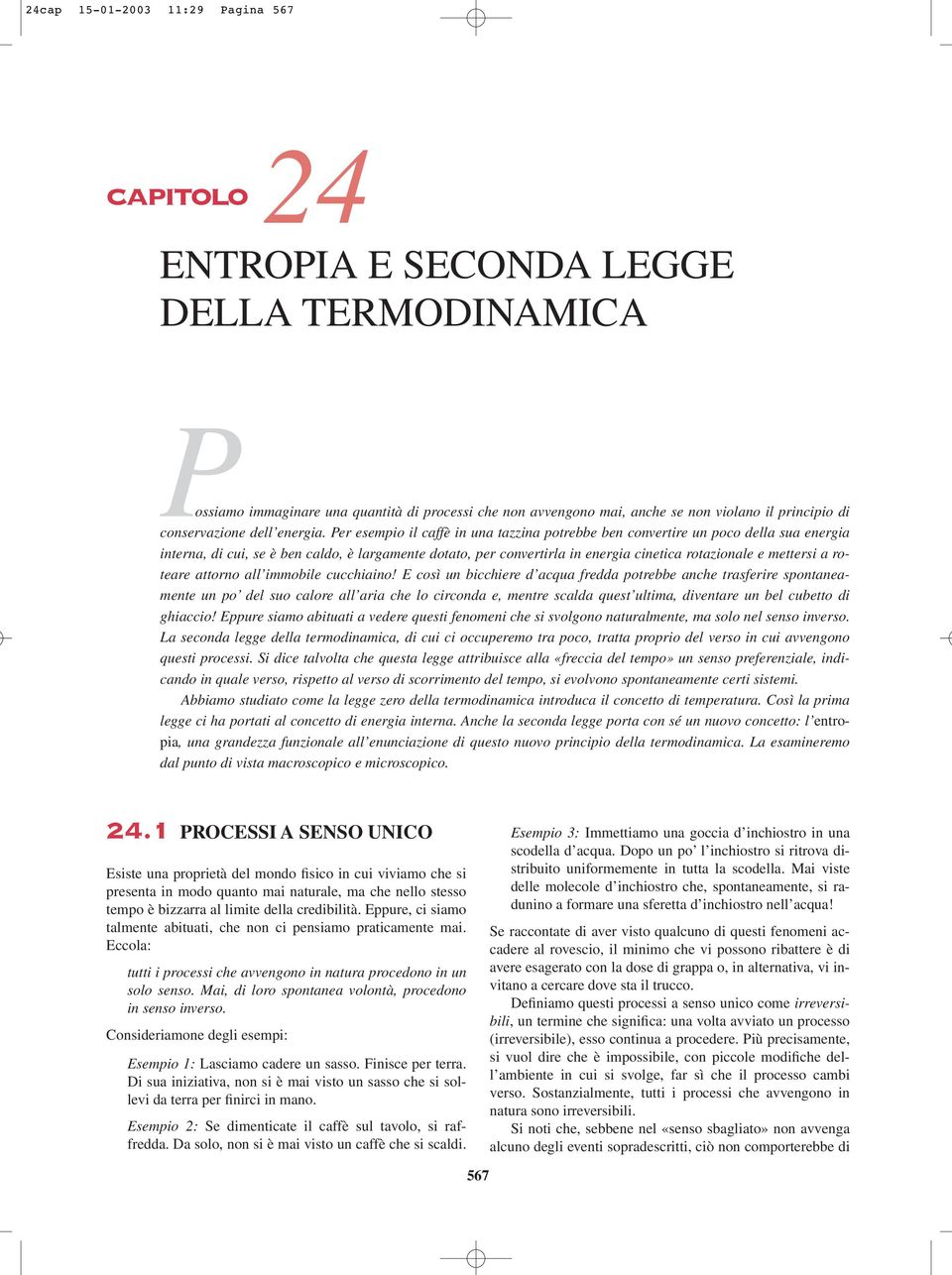 Per esempio il caffè in una tazzina potrebbe ben convertire un poco della sua energia interna, di cui, se è ben caldo, è largamente dotato, per convertirla in energia cinetica rotazionale e mettersi