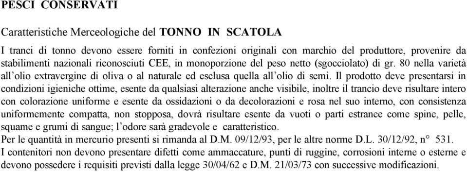 Il prodotto deve presentarsi in condizioni igieniche ottime, esente da qualsiasi alterazione anche visibile, inoltre il trancio deve risultare intero con colorazione uniforme e esente da ossidazioni