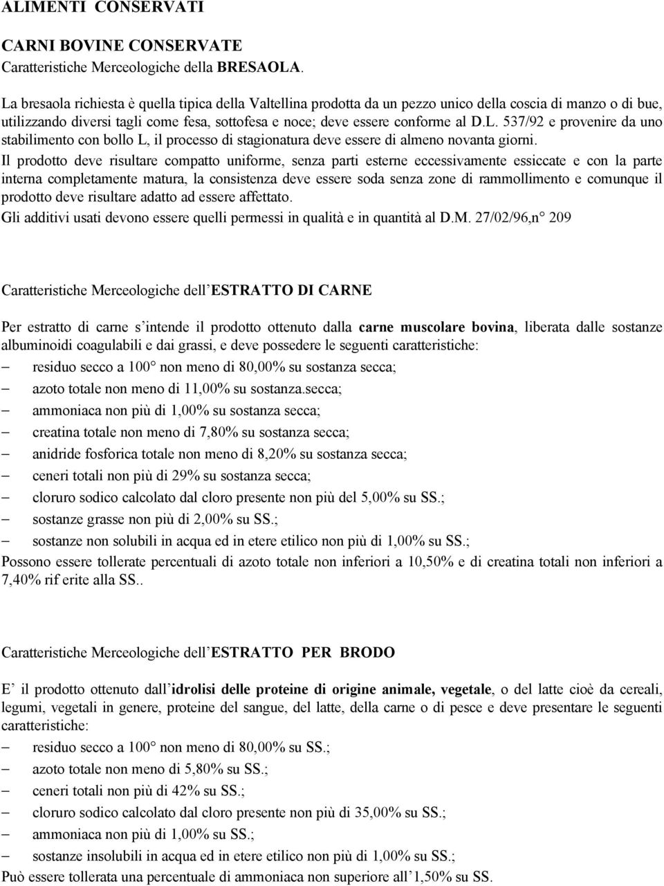 Il prodotto deve risultare compatto uniforme, senza parti esterne eccessivamente essiccate e con la parte interna completamente matura, la consistenza deve essere soda senza zone di rammollimento e