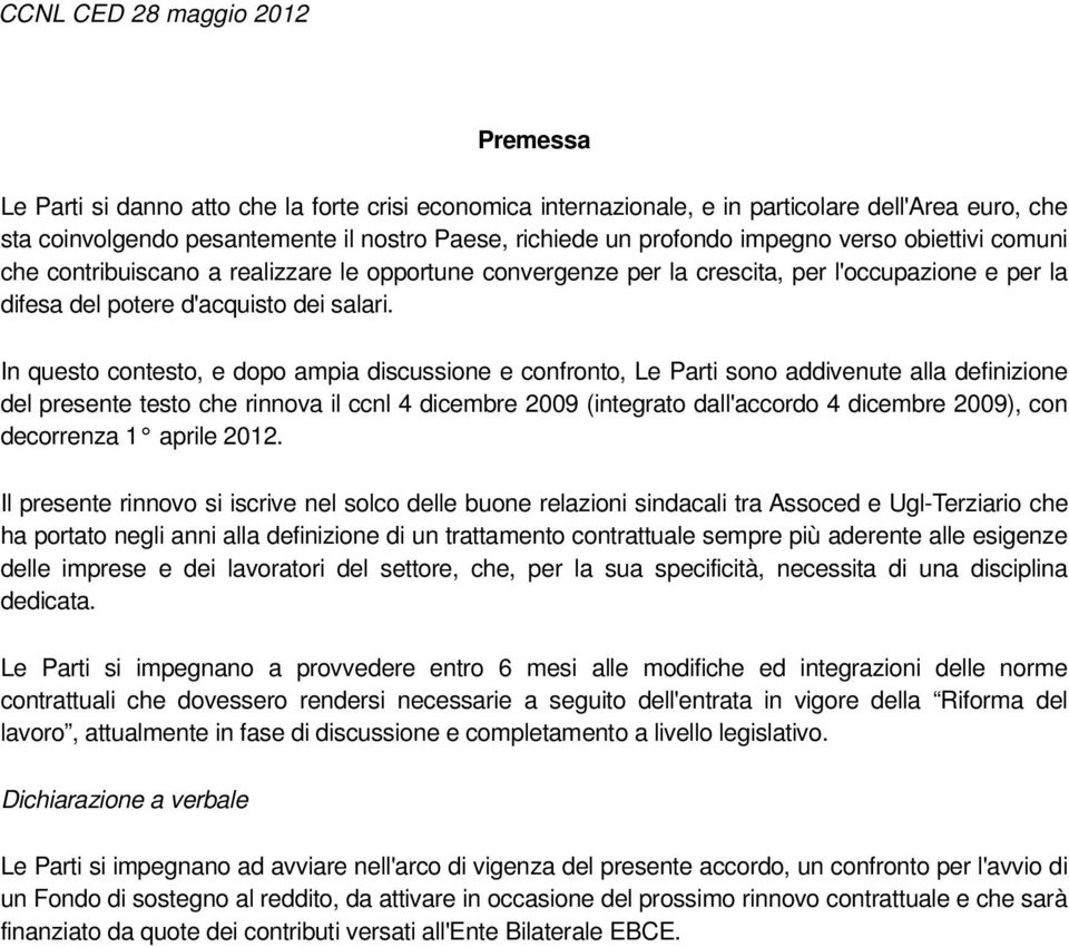 In questo contesto, e dopo ampia discussione e confronto, Le Parti sono addivenute alla definizione del presente testo che rinnova il ccnl 4 dicembre 2009 (integrato dall'accordo 4 dicembre 2009),