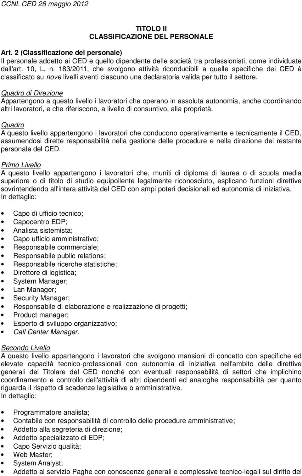 Quadro di Direzione Appartengono a questo livello i lavoratori che operano in assoluta autonomia, anche coordinando altri lavoratori, e che riferiscono, a livello di consuntivo, alla proprietà.