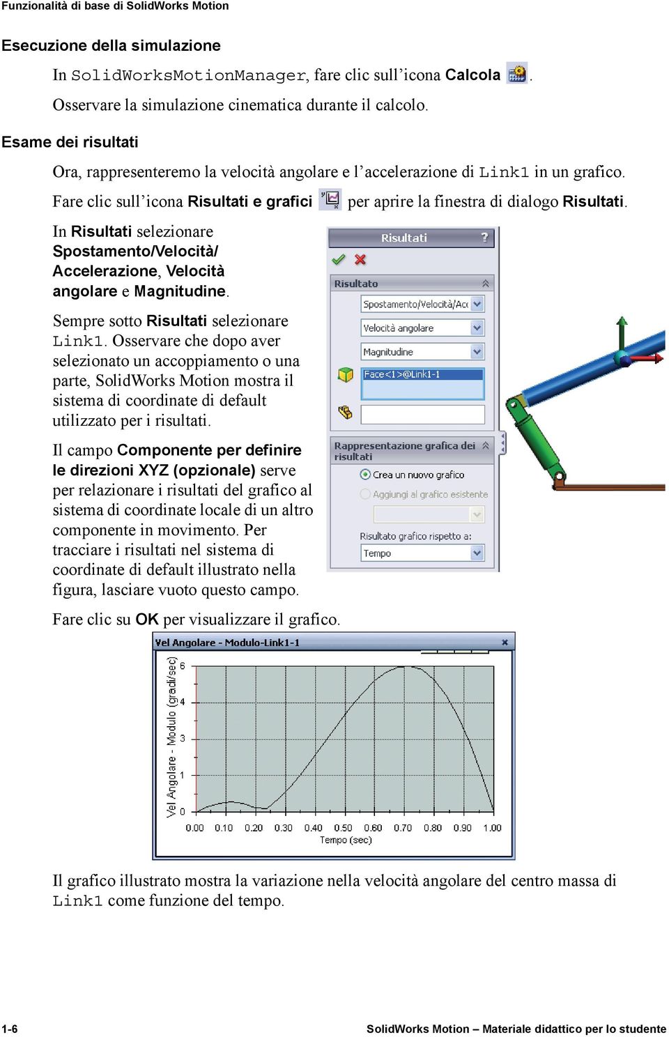 Fare clic sull icona Risultati e grafici In Risultati selezionare Spostamento/Velocità/ Accelerazione, Velocità angolare e Magnitudine. Sempre sotto Risultati selezionare Link1.