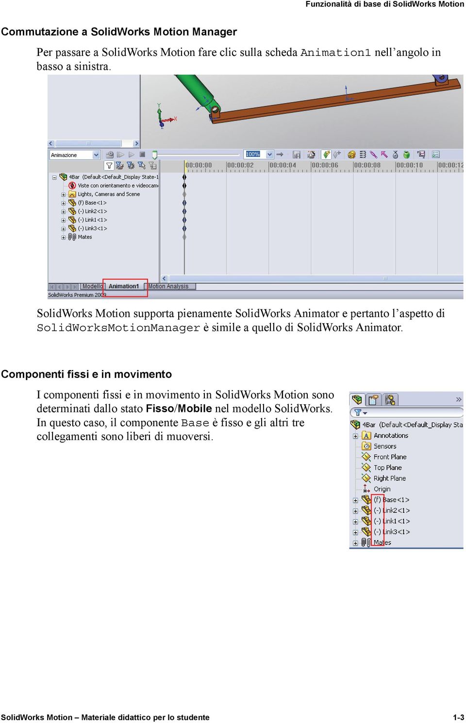 Componenti fissi e in movimento I componenti fissi e in movimento in SolidWorks Motion sono determinati dallo stato Fisso/Mobile nel modello