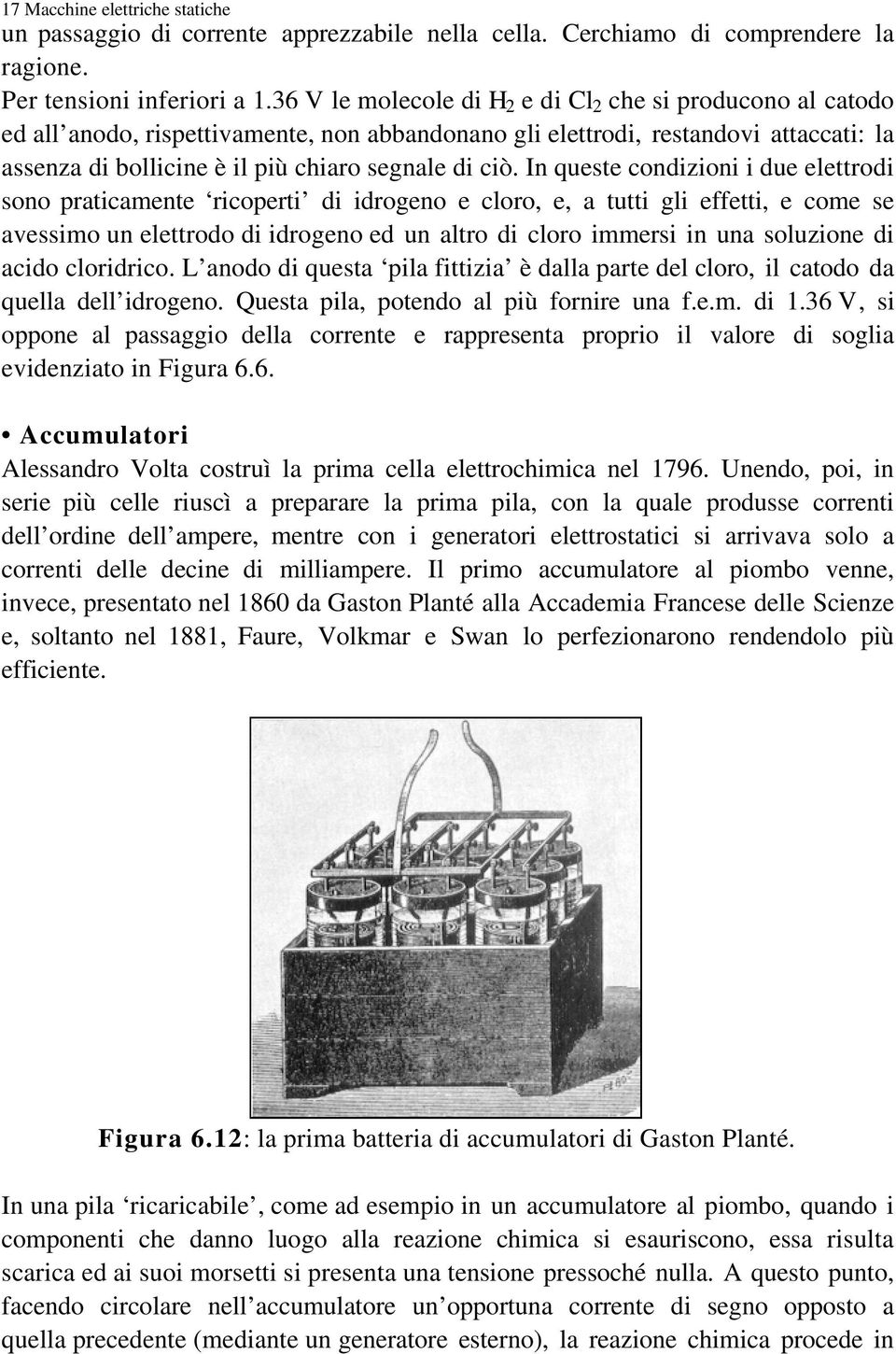 In queste condizioni i due elettrodi sono praticamente ricoperti di idrogeno e cloro, e, a tutti gli effetti, e come se avessimo un elettrodo di idrogeno ed un altro di cloro immersi in una soluzione