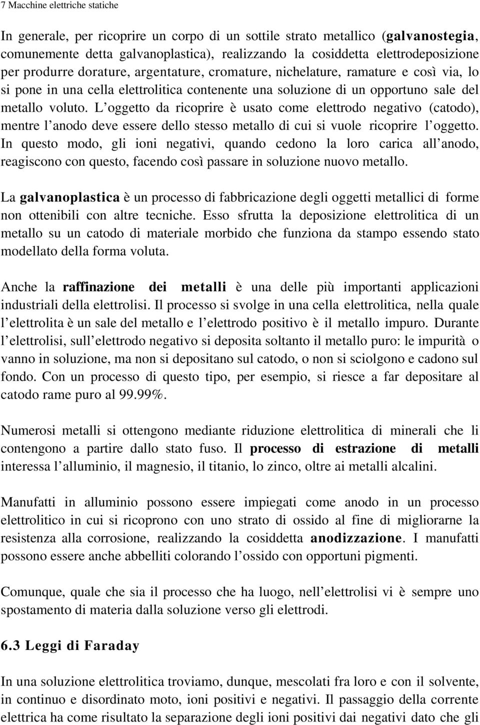 L oggetto da ricoprire è usato come elettrodo negativo (catodo), mentre l anodo deve essere dello stesso metallo di cui si vuole ricoprire l oggetto.