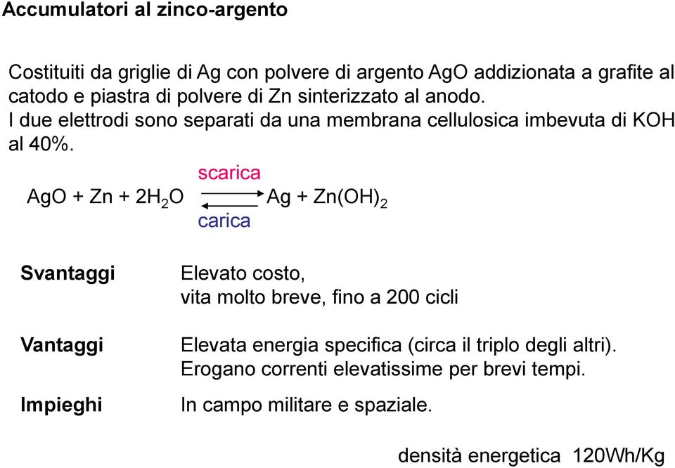 scarica AgO + Zn + 2H 2 O Ag + Zn(OH) 2 carica Svantaggi Vantaggi Impieghi Elevato costo, vita molto breve, fino a 200 cicli Elevata